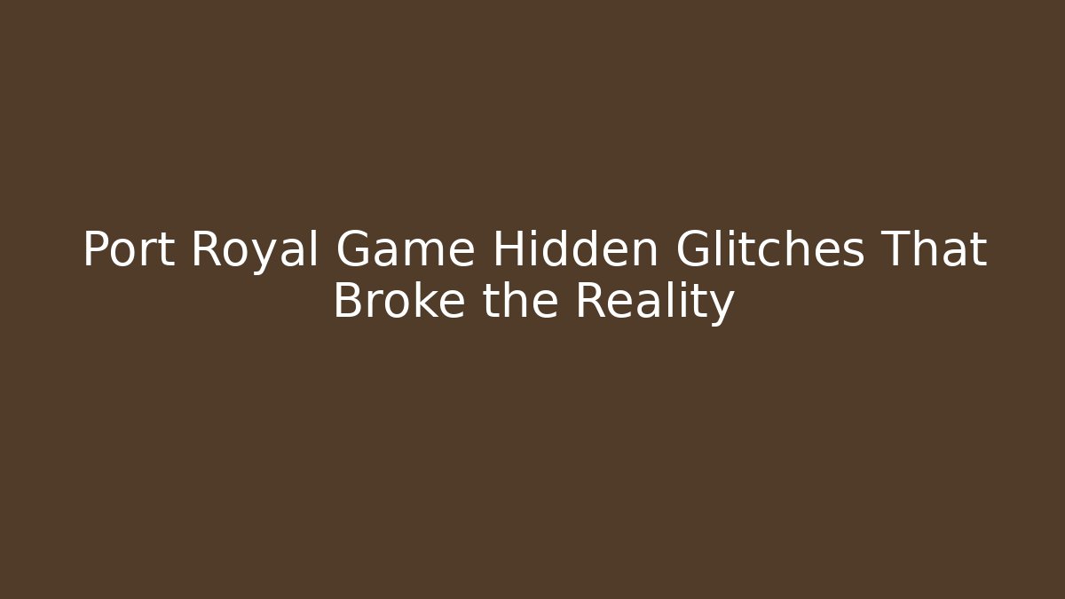 Port Royal Game Hidden Glitches That Broke the Reality