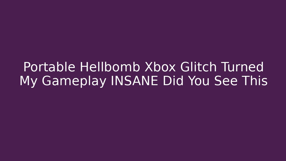 Portable Hellbomb Xbox Glitch Turned My Gameplay INSANE Did You See This