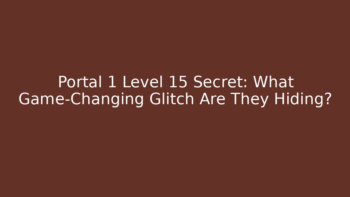 Portal 1 Level 15 Secret: What Game-Changing Glitch Are They Hiding?