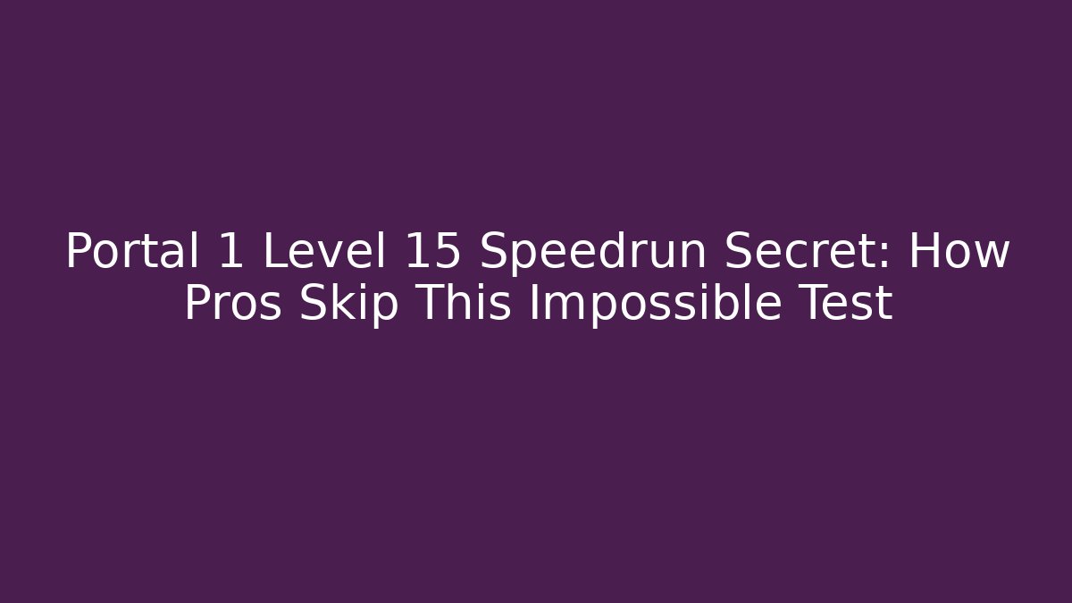 Portal 1 Level 15 Speedrun Secret: How Pros Skip This Impossible Test