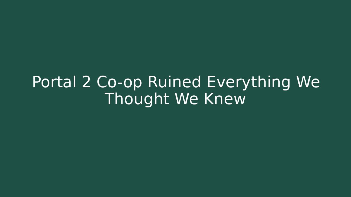 Portal 2 Co-op Ruined Everything We Thought We Knew