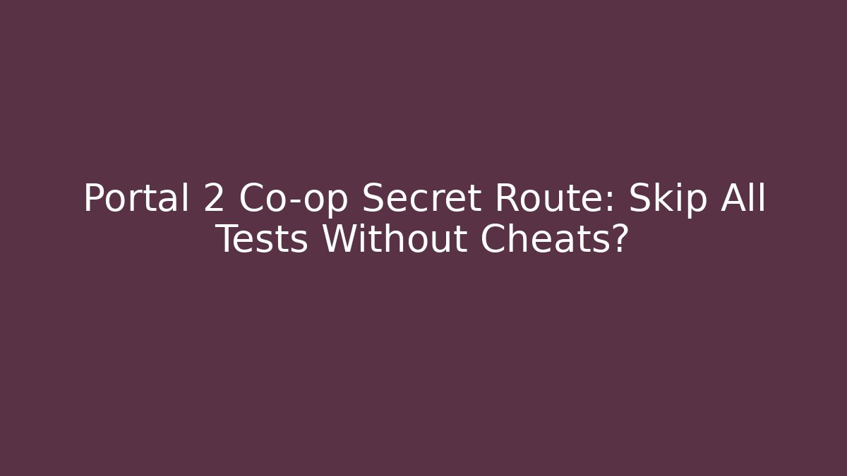 Portal 2 Co-op Secret Route: Skip All Tests Without Cheats?