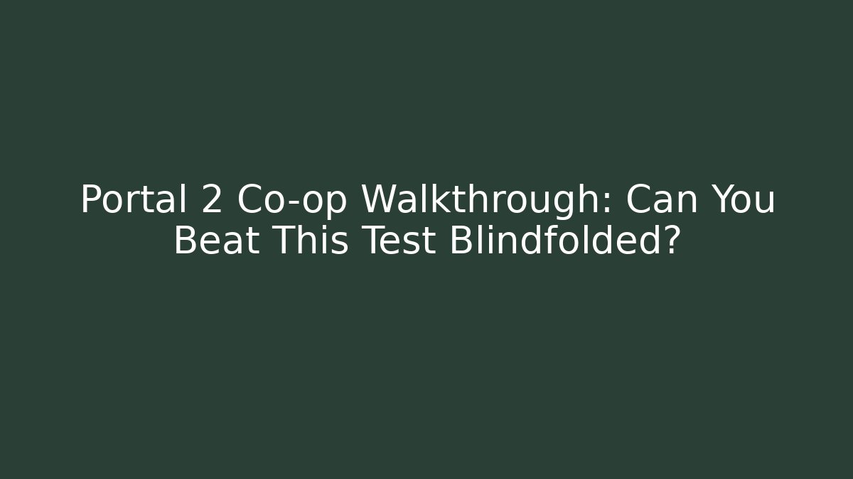 Portal 2 Co-op Walkthrough: Can You Beat This Test Blindfolded?