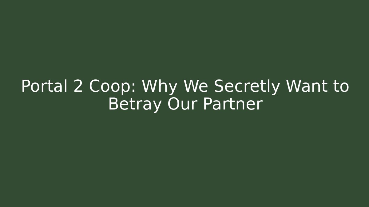 Portal 2 Coop: Why We Secretly Want to Betray Our Partner