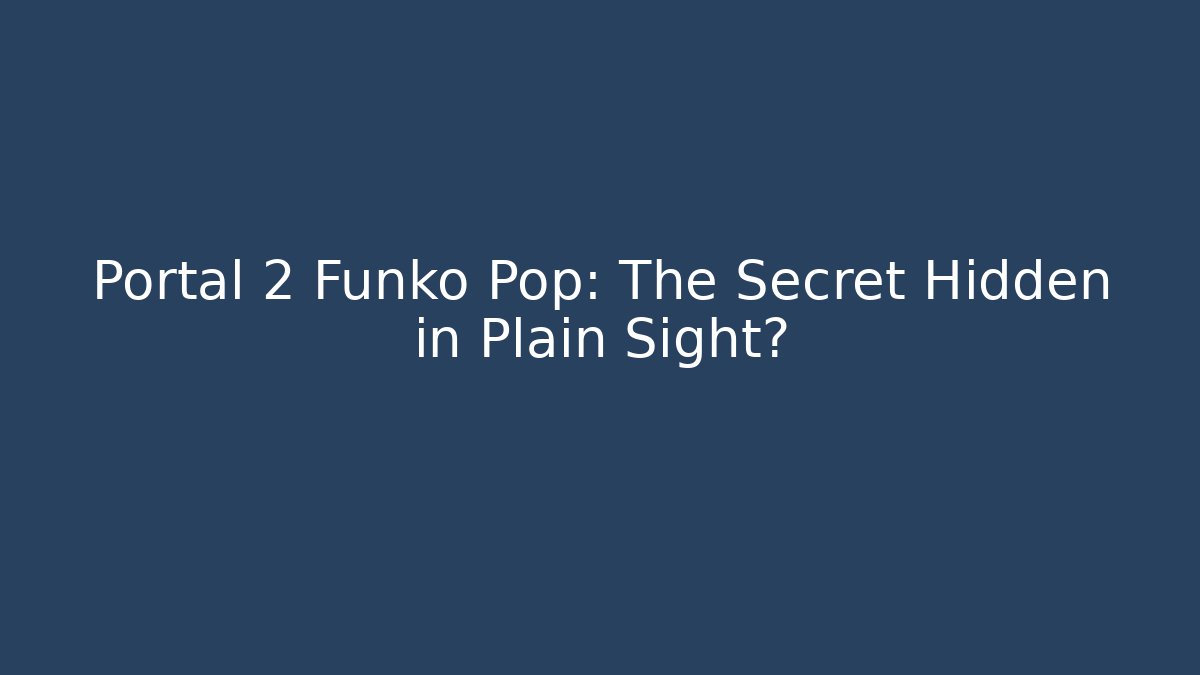 Portal 2 Funko Pop: The Secret Hidden in Plain Sight?