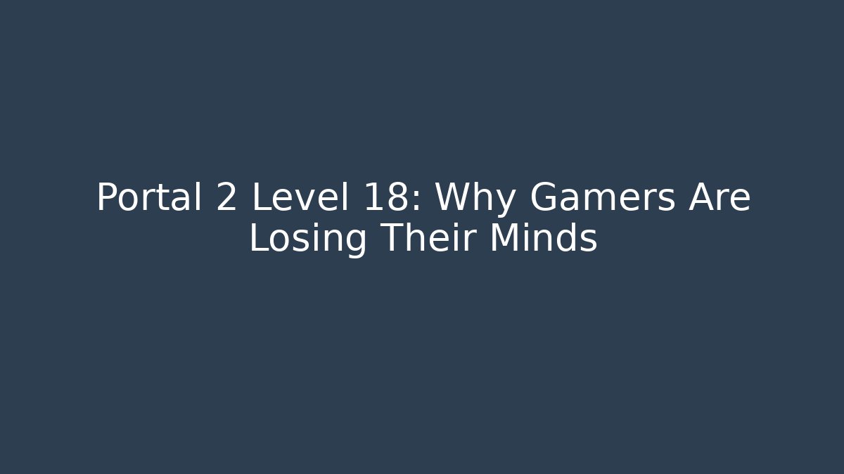 Portal 2 Level 18: Why Gamers Are Losing Their Minds