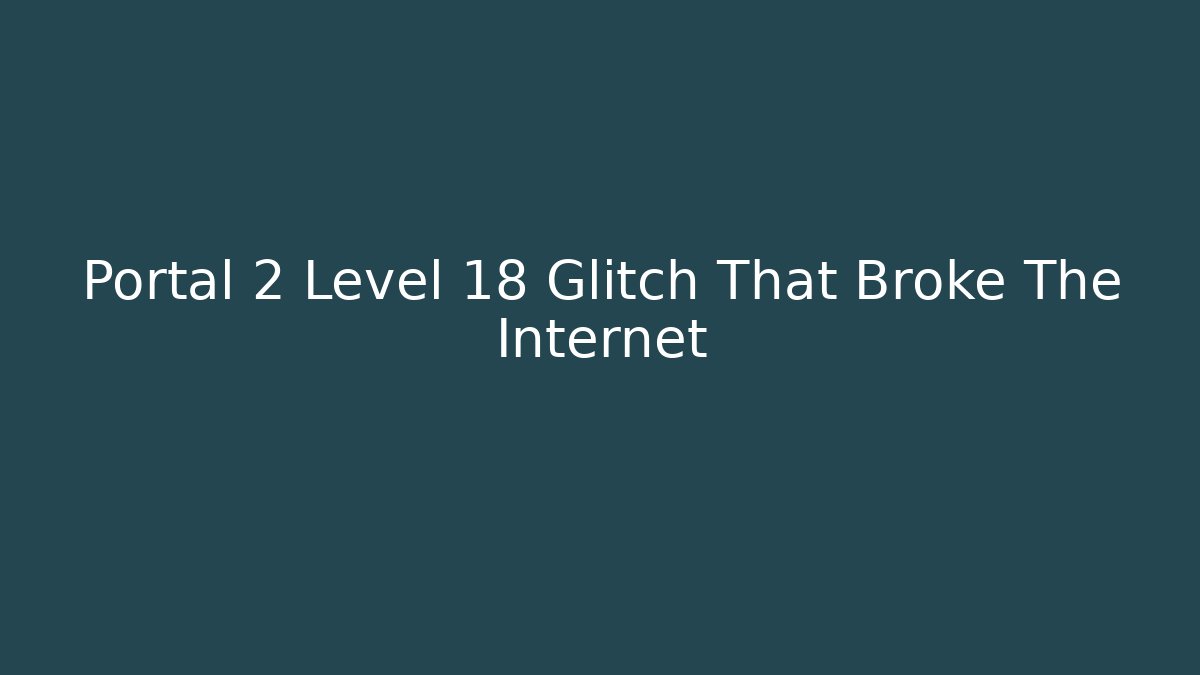Portal 2 Level 18 Glitch That Broke The Internet