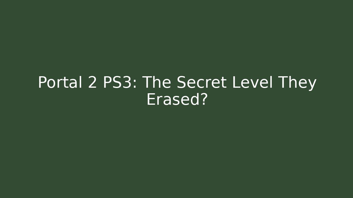 Portal 2 PS3: The Secret Level They Erased?