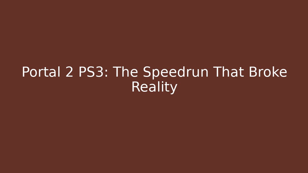 Portal 2 PS3: The Speedrun That Broke Reality