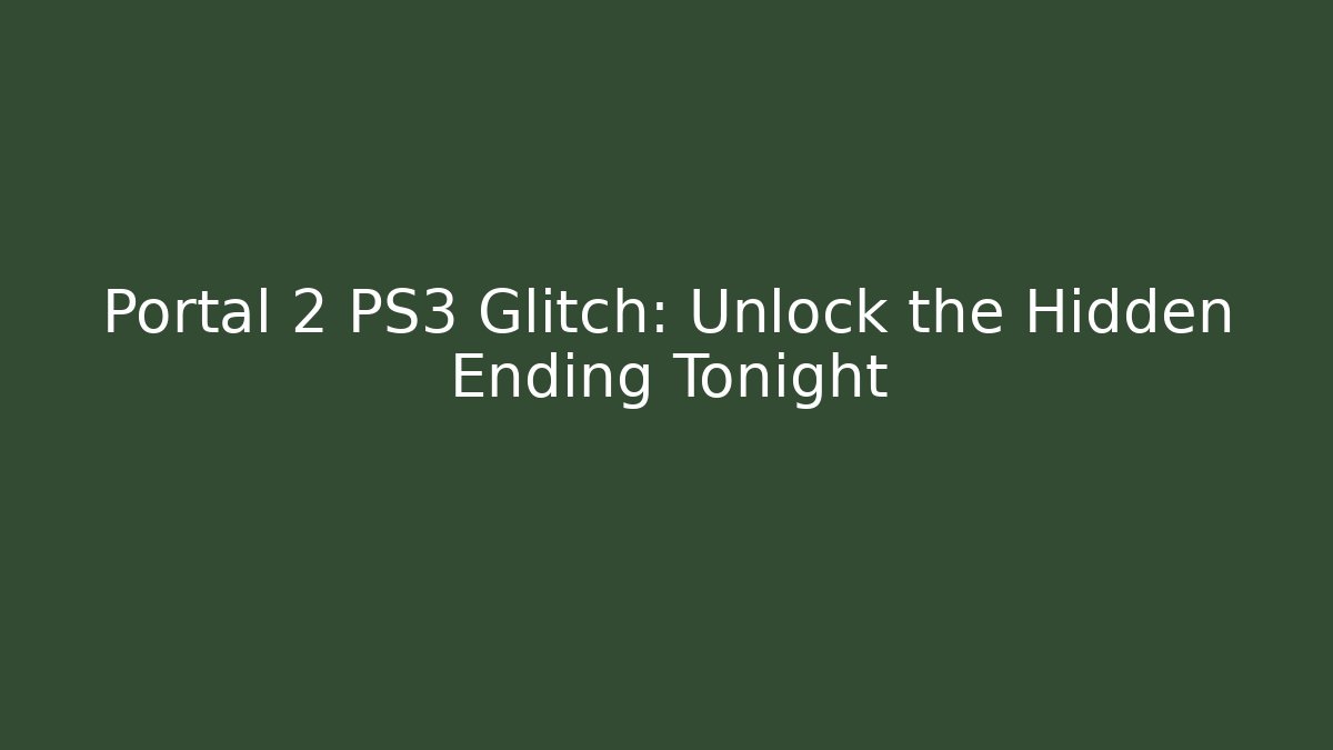Portal 2 PS3 Glitch: Unlock the Hidden Ending Tonight