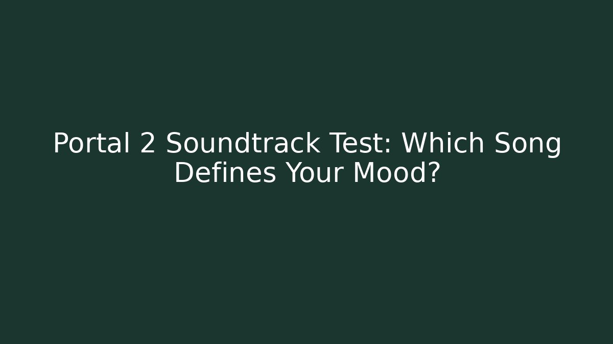 Portal 2 Soundtrack Test: Which Song Defines Your Mood?