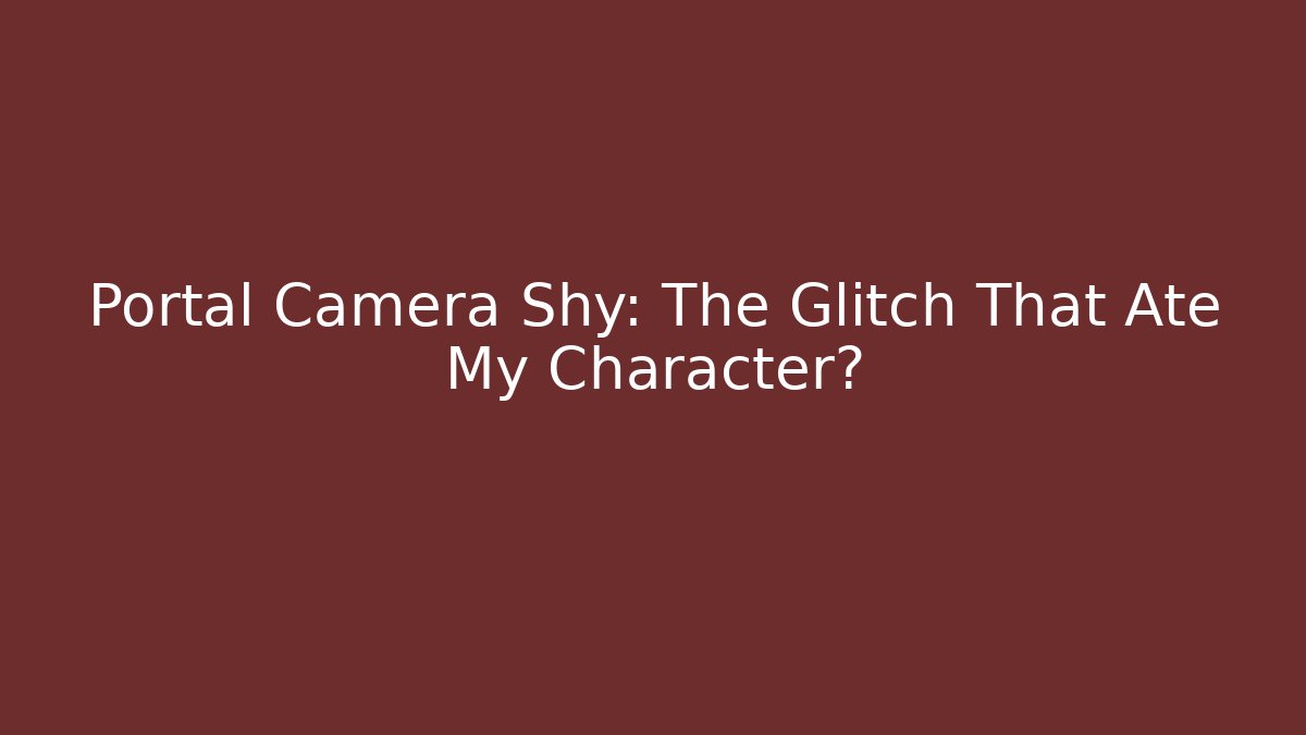 Portal Camera Shy: The Glitch That Ate My Character?