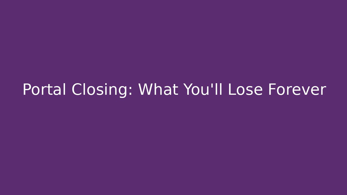 Portal Closing: What You’ll Lose Forever