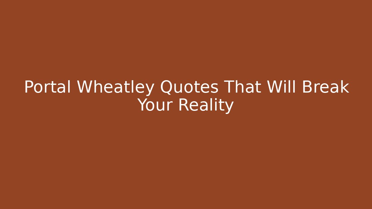 Portal Wheatley Quotes That Will Break Your Reality
