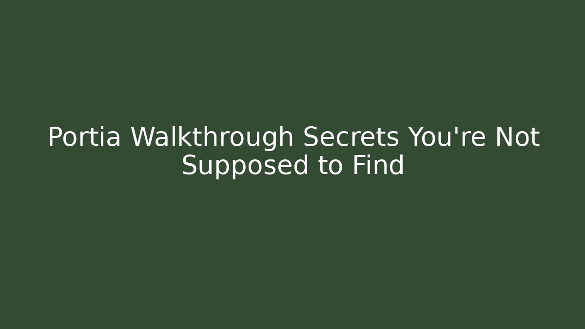 Portia Walkthrough Secrets You’re Not Supposed to Find