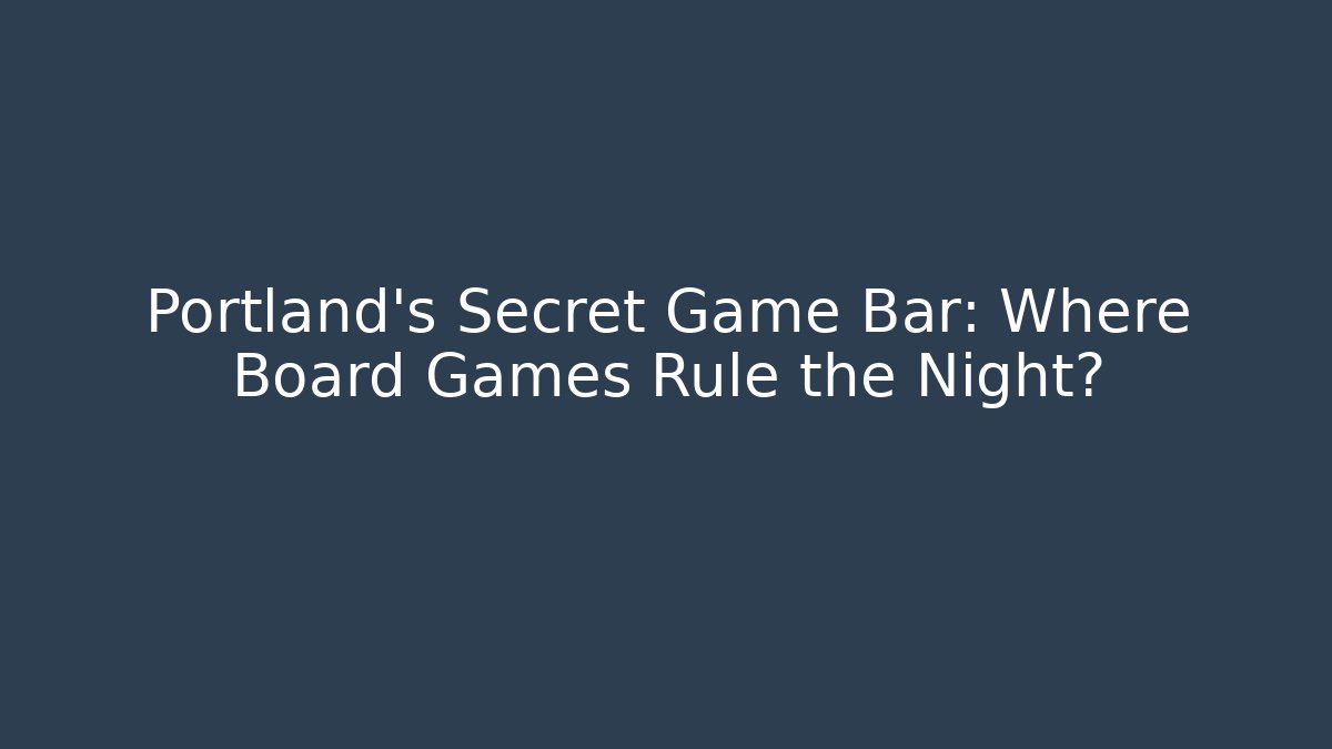 Portland's Secret Game Bar: Where Board Games Rule the Night?