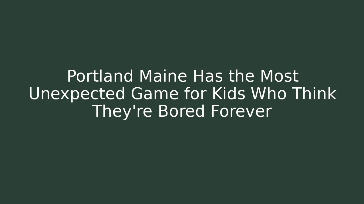 Portland Maine Has the Most Unexpected Game for Kids Who Think They're Bored Forever