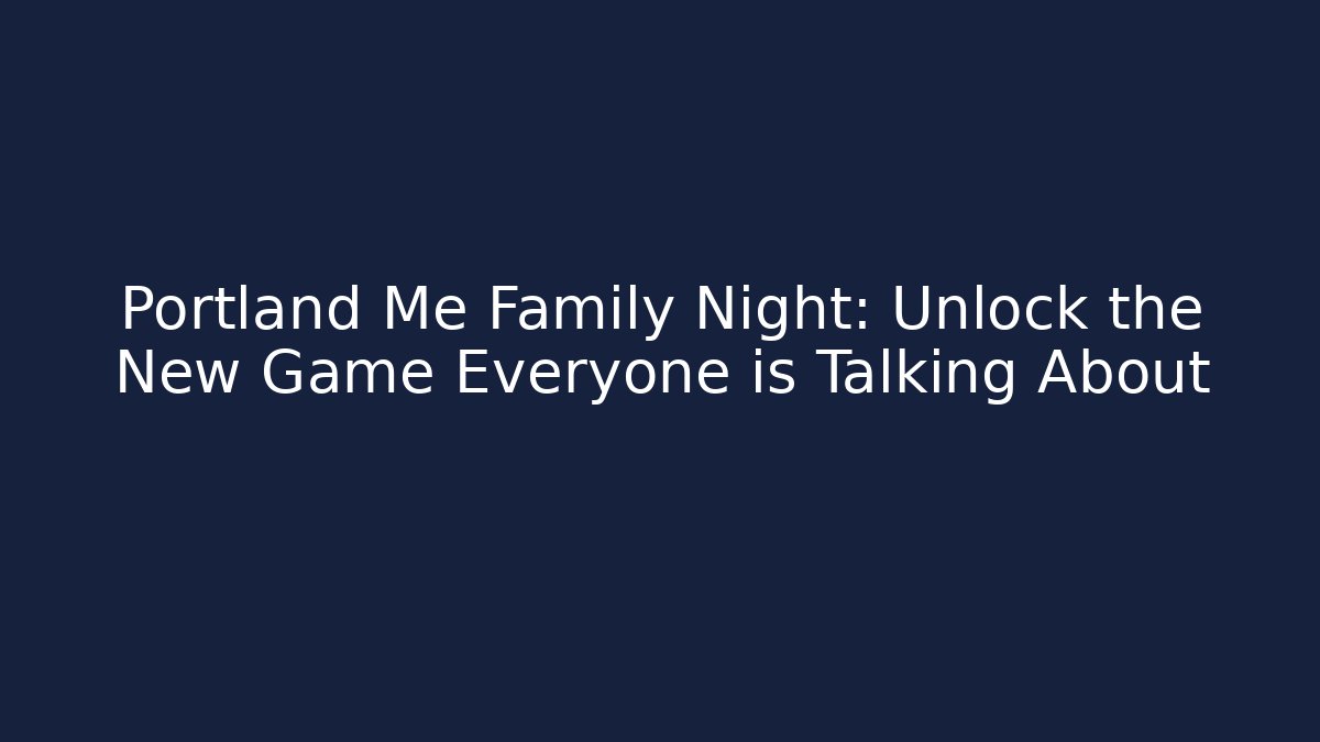 Portland Me Family Night: Unlock the New Game Everyone is Talking About