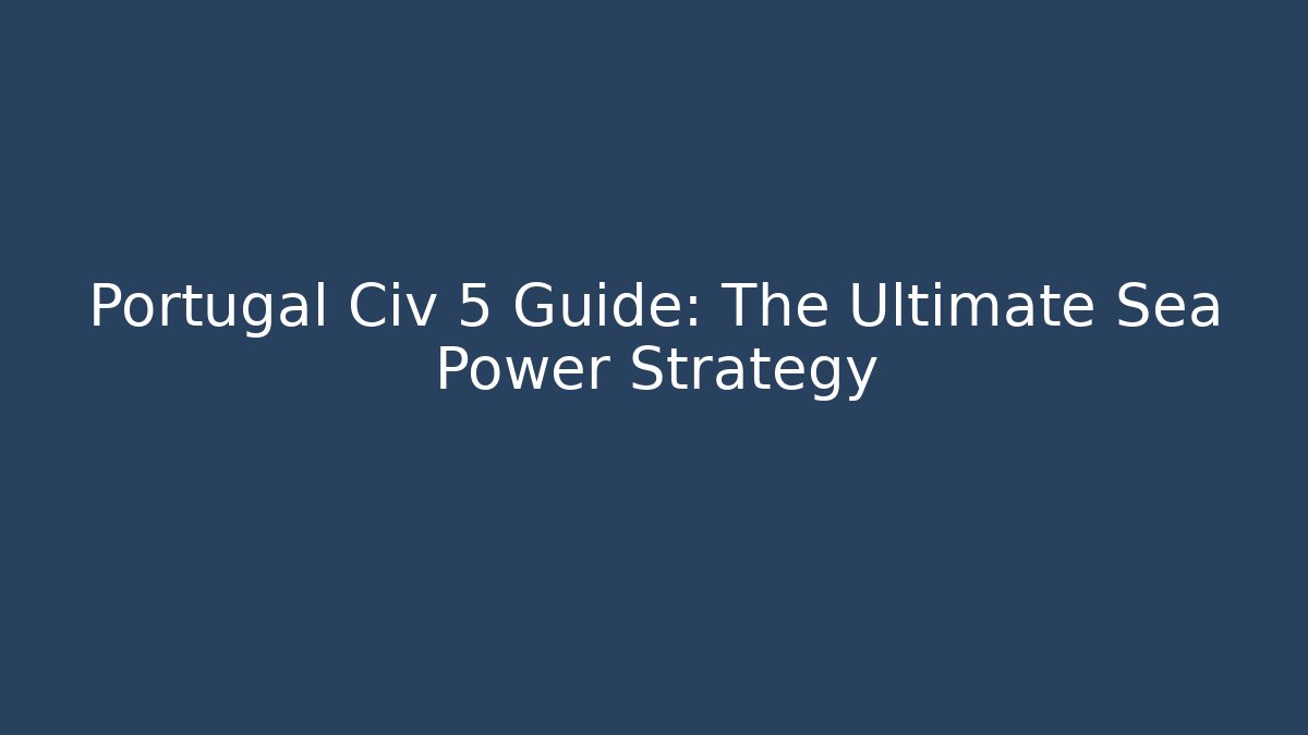 Portugal Civ 5 Guide: The Ultimate Sea Power Strategy