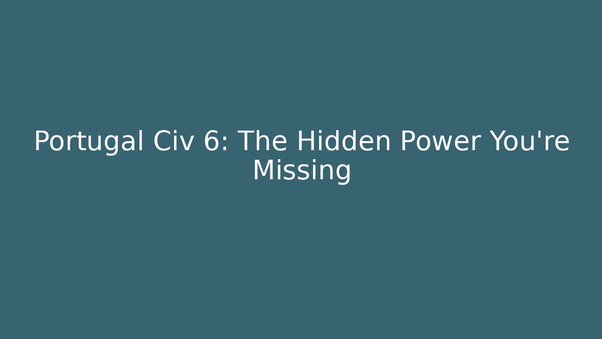 Portugal Civ 6: The Hidden Power You’re Missing