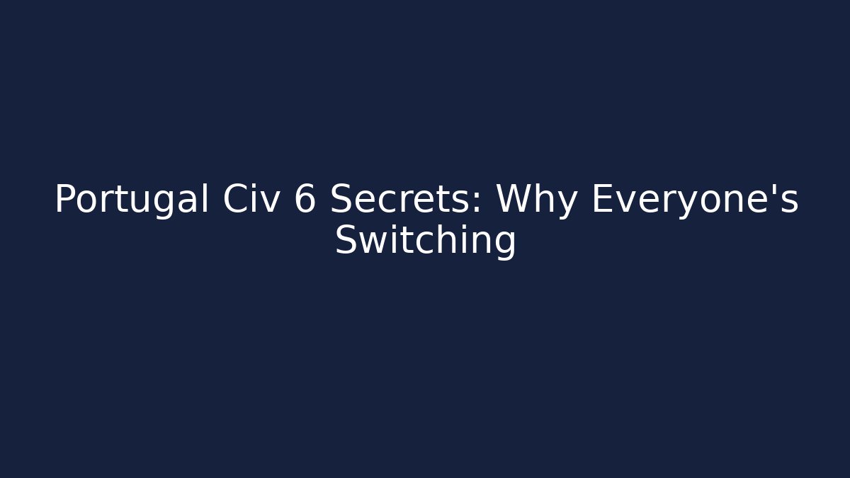 Portugal Civ 6 Secrets: Why Everyone’s Switching