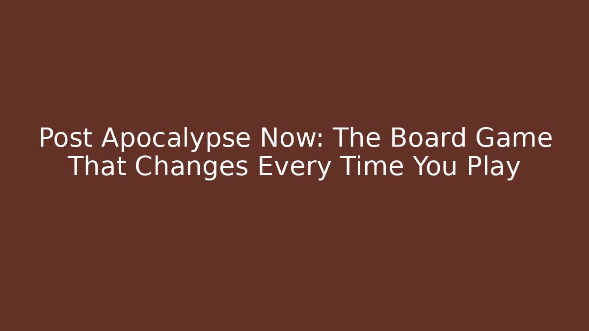 Post Apocalypse Now: The Board Game That Changes Every Time You Play - Create More Assets