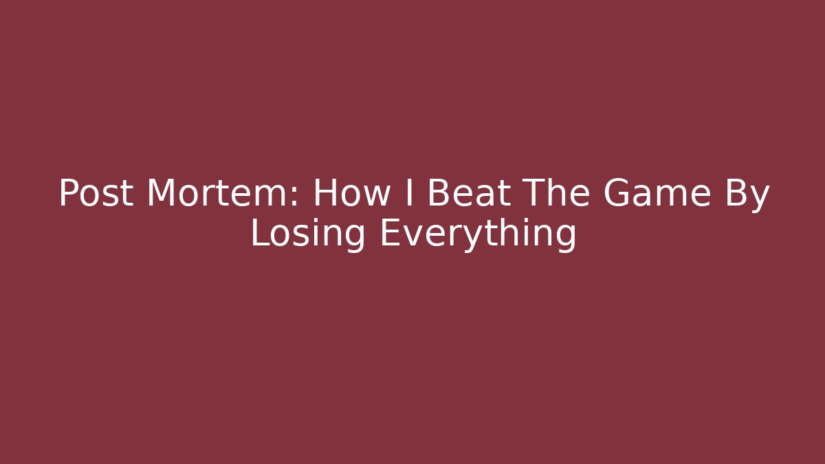 Post Mortem: How I Beat The Game By Losing Everything - Create More Assets