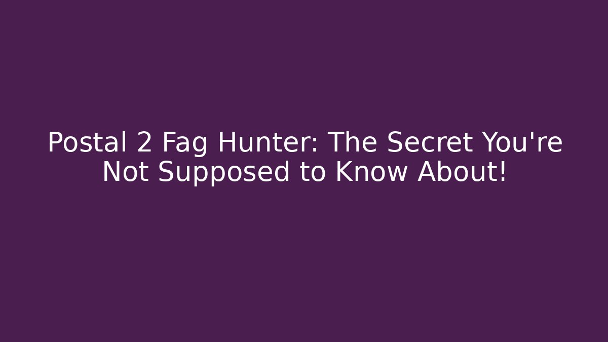 Postal 2 Fag Hunter: The Secret You're Not Supposed to Know About!