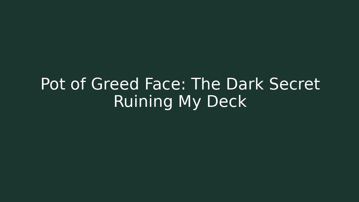Pot of Greed Face: The Dark Secret Ruining My Deck