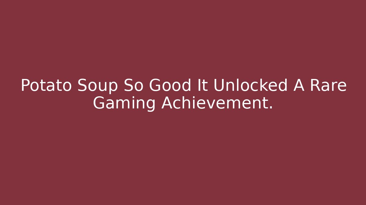 Potato Soup So Good It Unlocked A Rare Gaming Achievement.