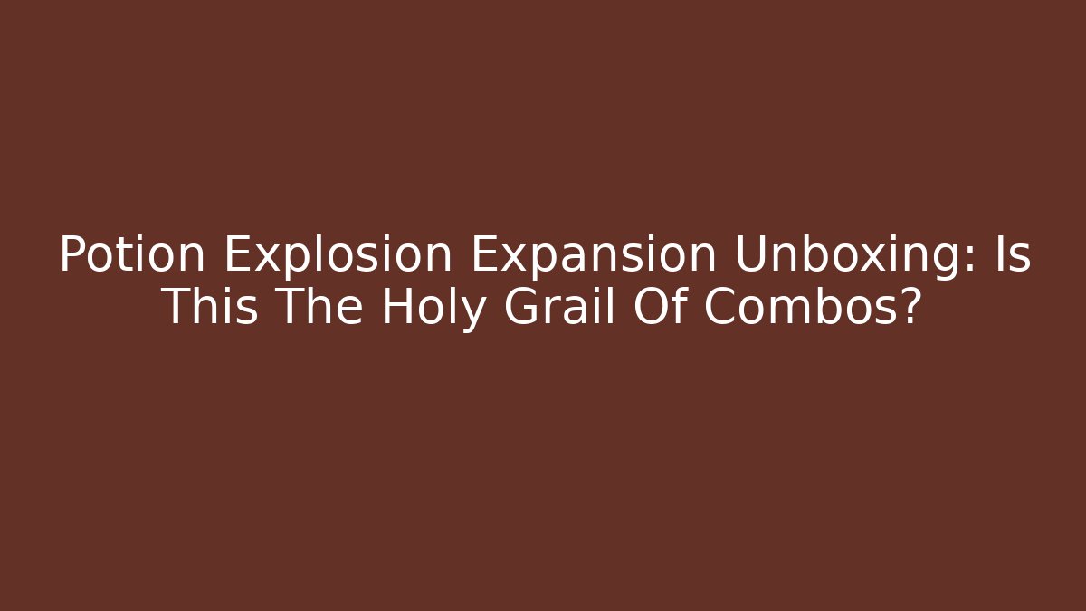 Potion Explosion Expansion Unboxing: Is This The Holy Grail Of Combos?