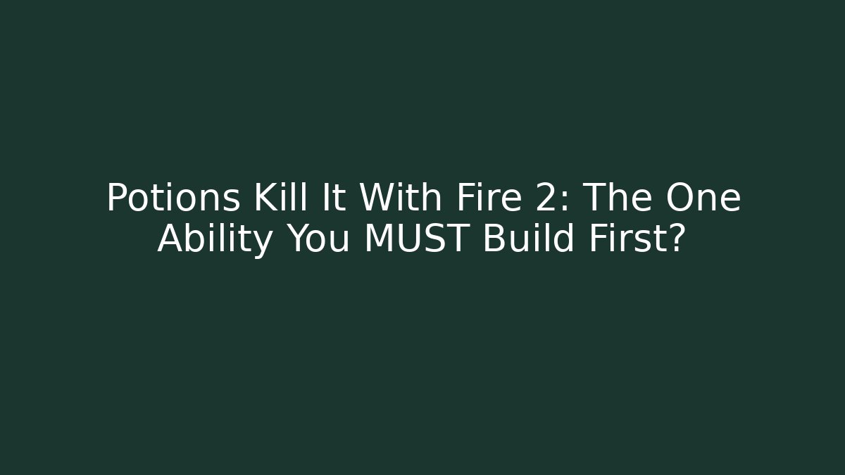 Potions Kill It With Fire 2: The One Ability You MUST Build First? - Create More Assets
