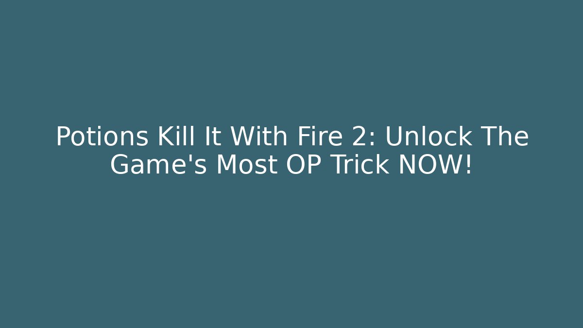 Potions Kill It With Fire 2: Unlock The Game's Most OP Trick NOW!