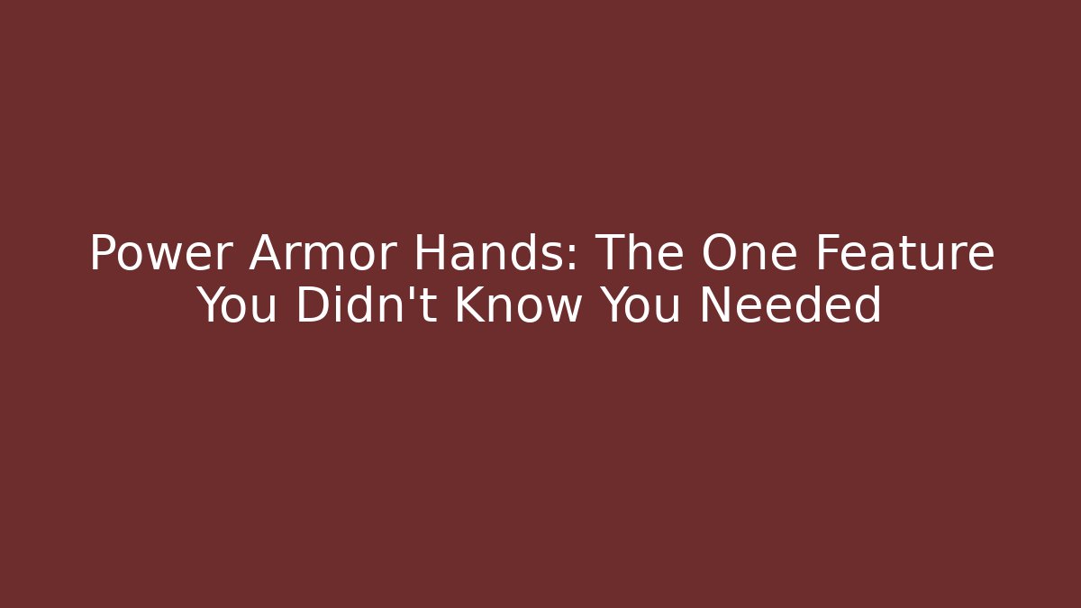 Power Armor Hands: The One Feature You Didn't Know You Needed