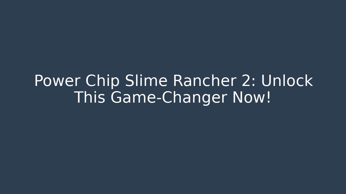 Power Chip Slime Rancher 2: Unlock This Game-Changer Now!