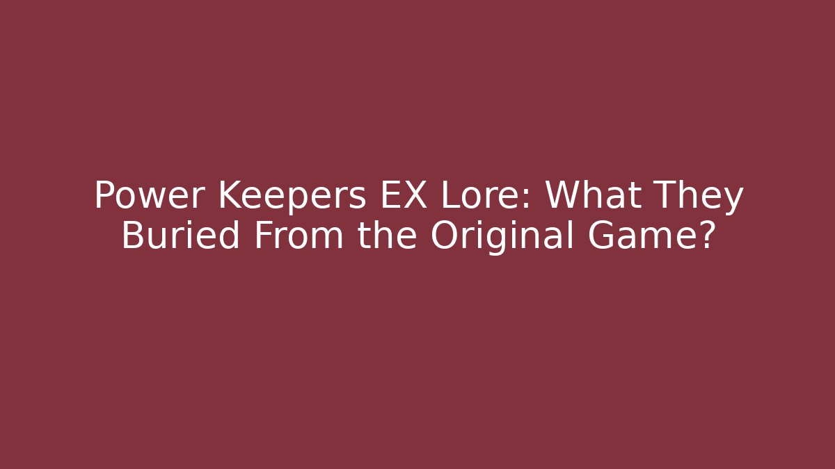 Power Keepers EX Lore: What They Buried From the Original Game?