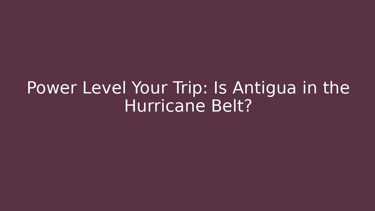 Power Level Your Trip: Is Antigua in the Hurricane Belt?