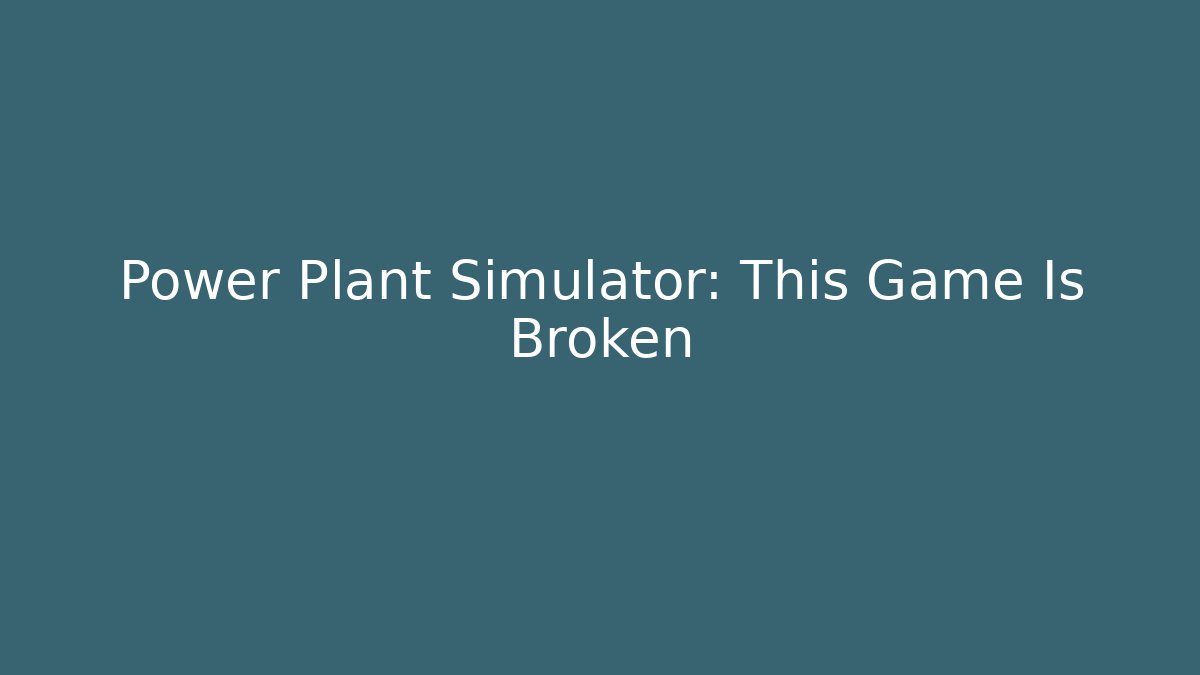 Power Plant Simulator: This Game Is Broken
