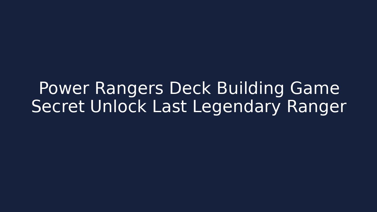 Power Rangers Deck Building Game Secret Unlock Last Legendary Ranger