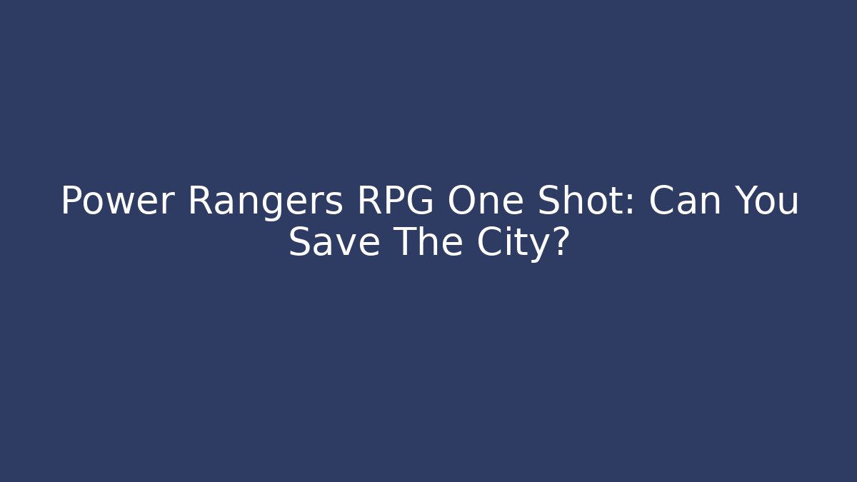 Power Rangers RPG One Shot: Can You Save The City?