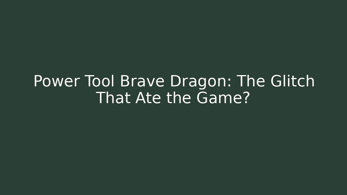 Power Tool Brave Dragon: The Glitch That Ate the Game?