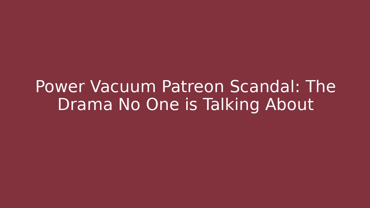 Power Vacuum Patreon Scandal: The Drama No One is Talking About