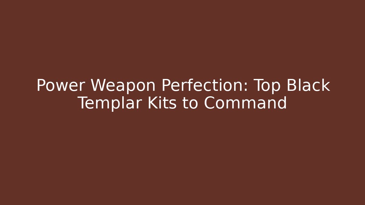 Power Weapon Perfection: Top Black Templar Kits to Command
