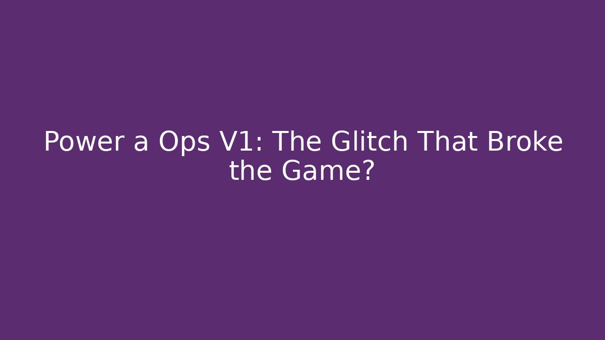 Power a Ops V1: The Glitch That Broke the Game?