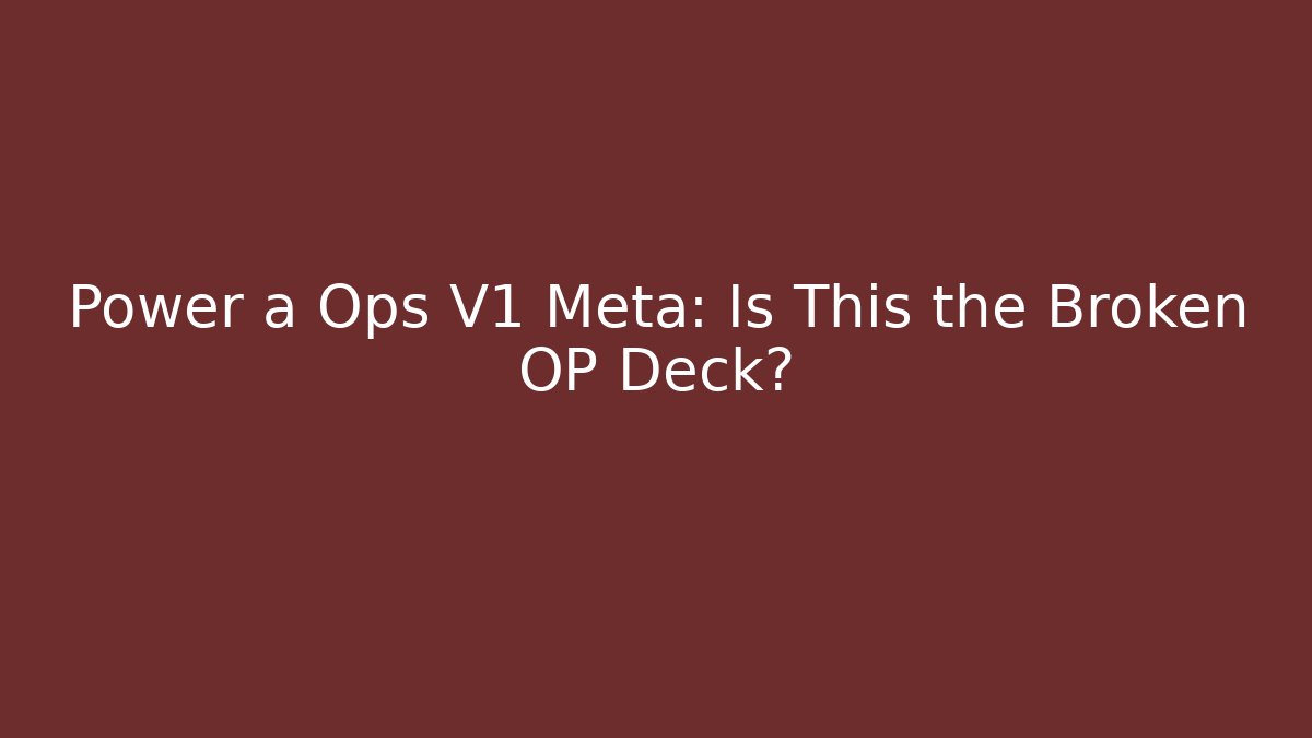 Power a Ops V1 Meta: Is This the Broken OP Deck?