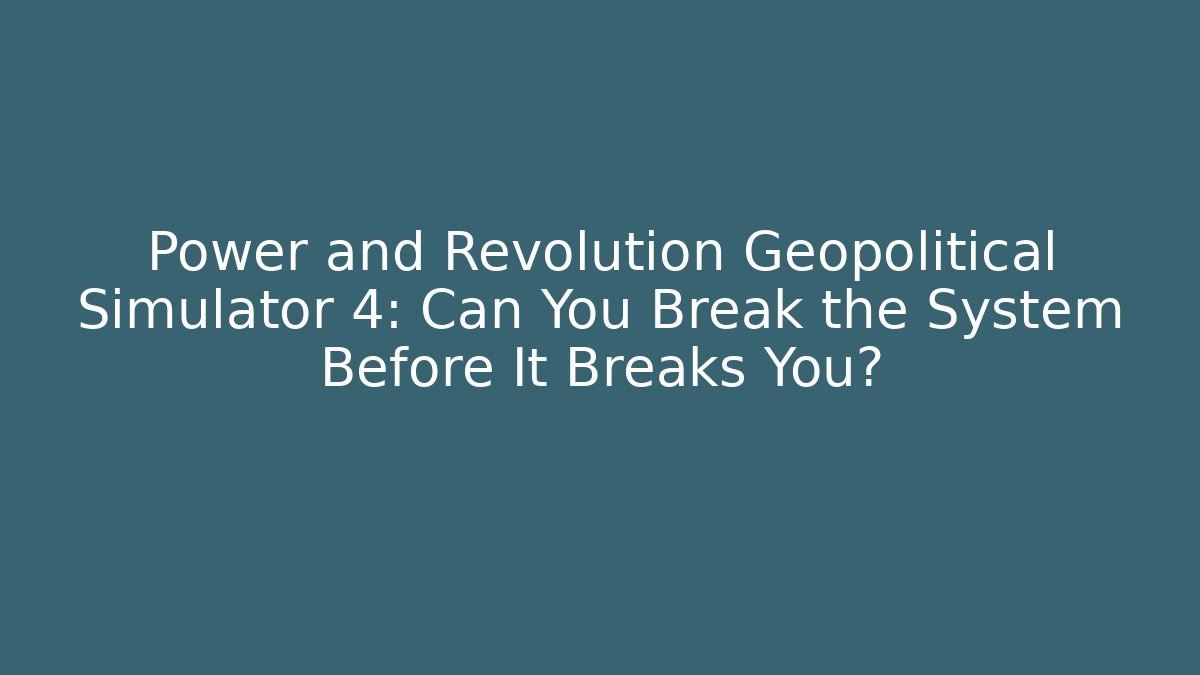 Power and Revolution Geopolitical Simulator 4: Can You Break the System Before It Breaks You?