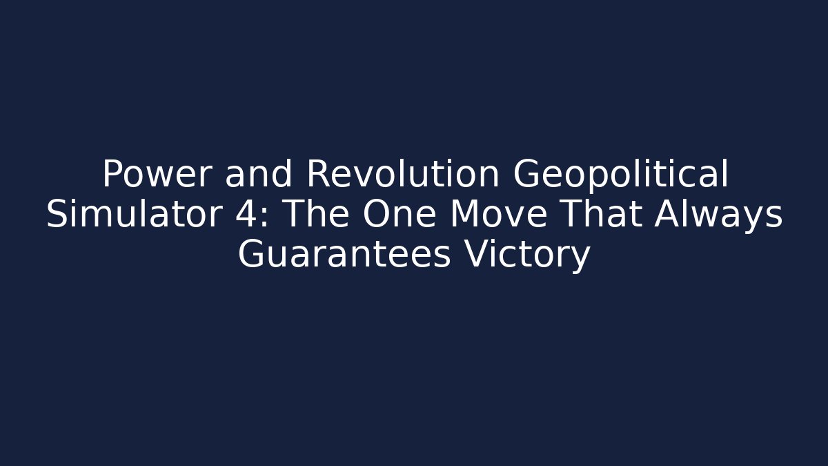 Power and Revolution Geopolitical Simulator 4: The One Move That Always Guarantees Victory