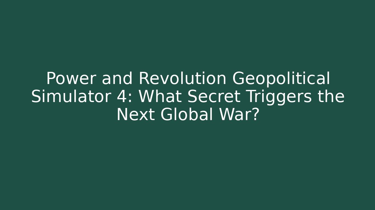 Power and Revolution Geopolitical Simulator 4: What Secret Triggers the Next Global War?