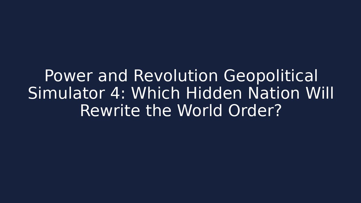 Power and Revolution Geopolitical Simulator 4: Which Hidden Nation Will Rewrite the World Order?