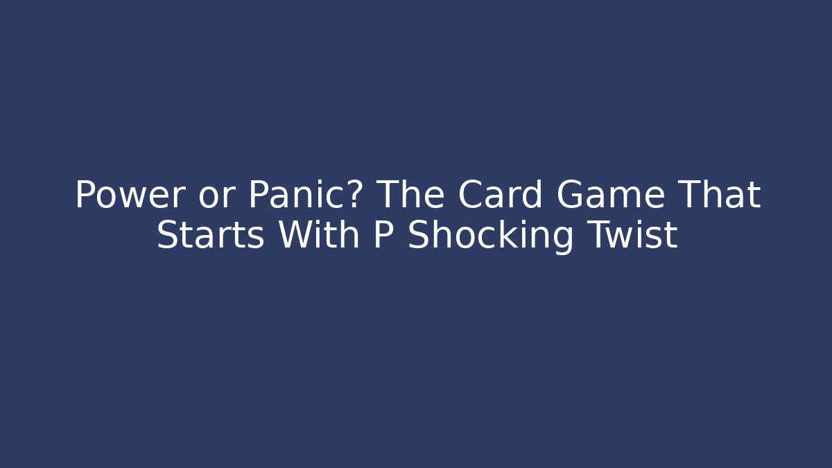 Power or Panic? The Card Game That Starts With P Shocking Twist